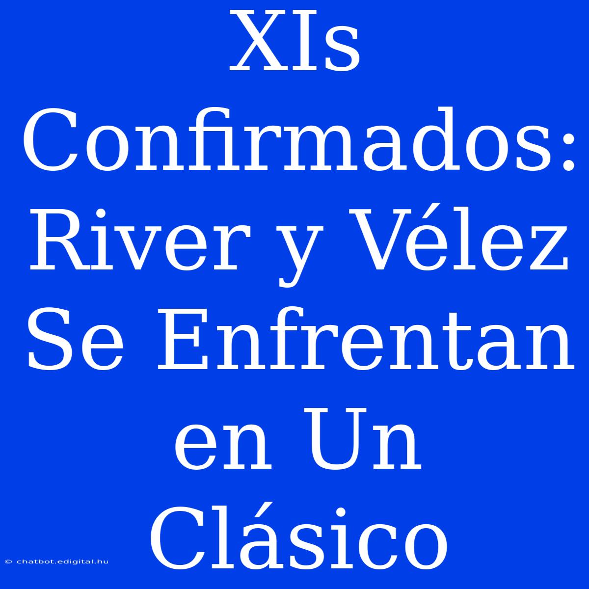 XIs Confirmados: River Y Vélez Se Enfrentan En Un Clásico