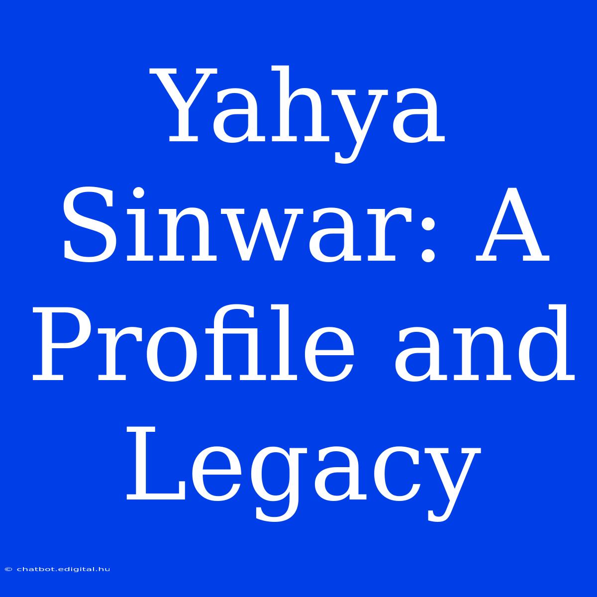 Yahya Sinwar: A Profile And Legacy 