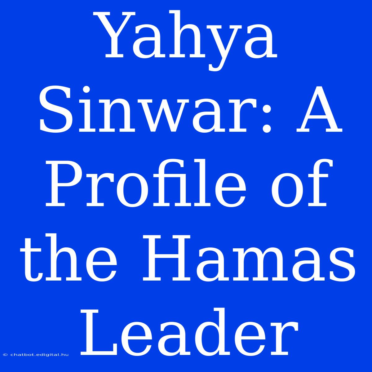 Yahya Sinwar: A Profile Of The Hamas Leader