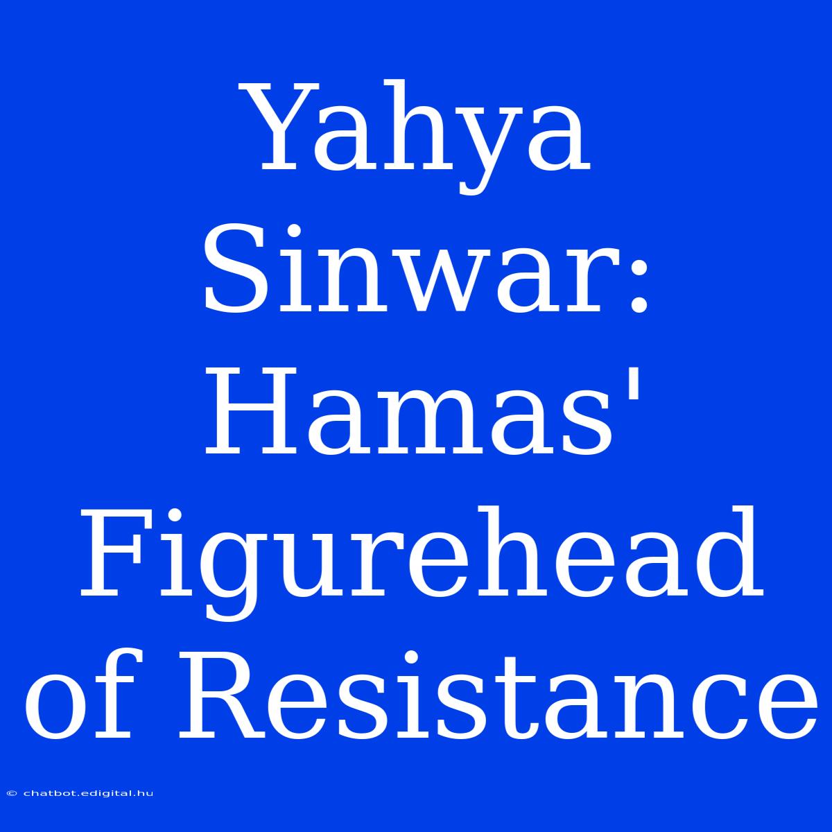 Yahya Sinwar: Hamas' Figurehead Of Resistance