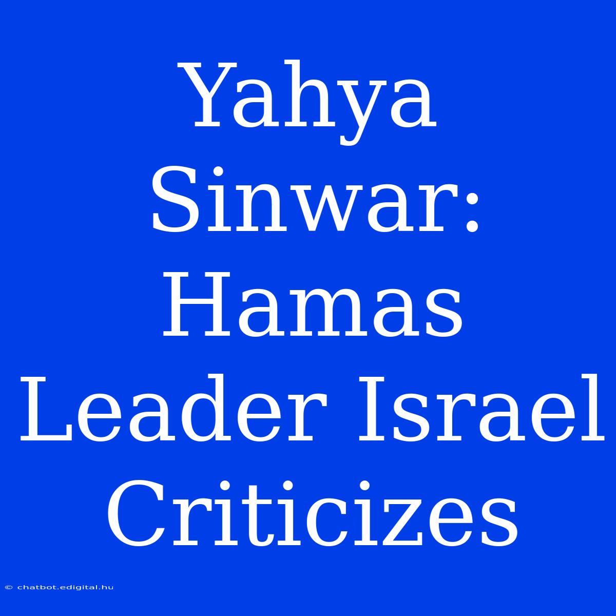 Yahya Sinwar: Hamas Leader Israel Criticizes