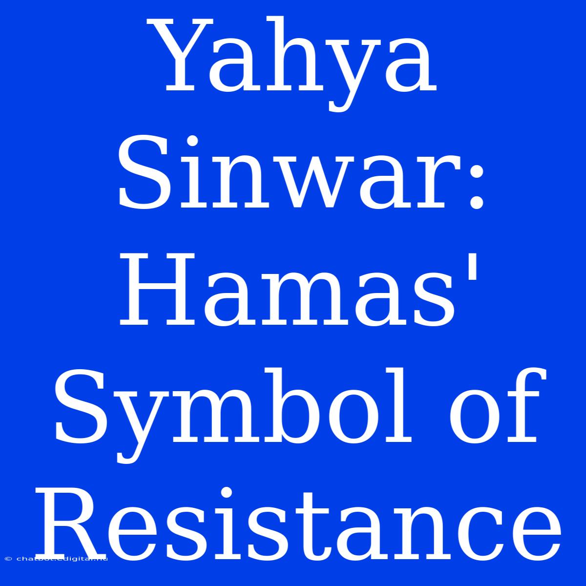 Yahya Sinwar: Hamas' Symbol Of Resistance 