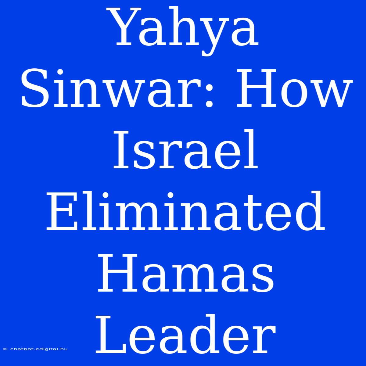 Yahya Sinwar: How Israel Eliminated Hamas Leader