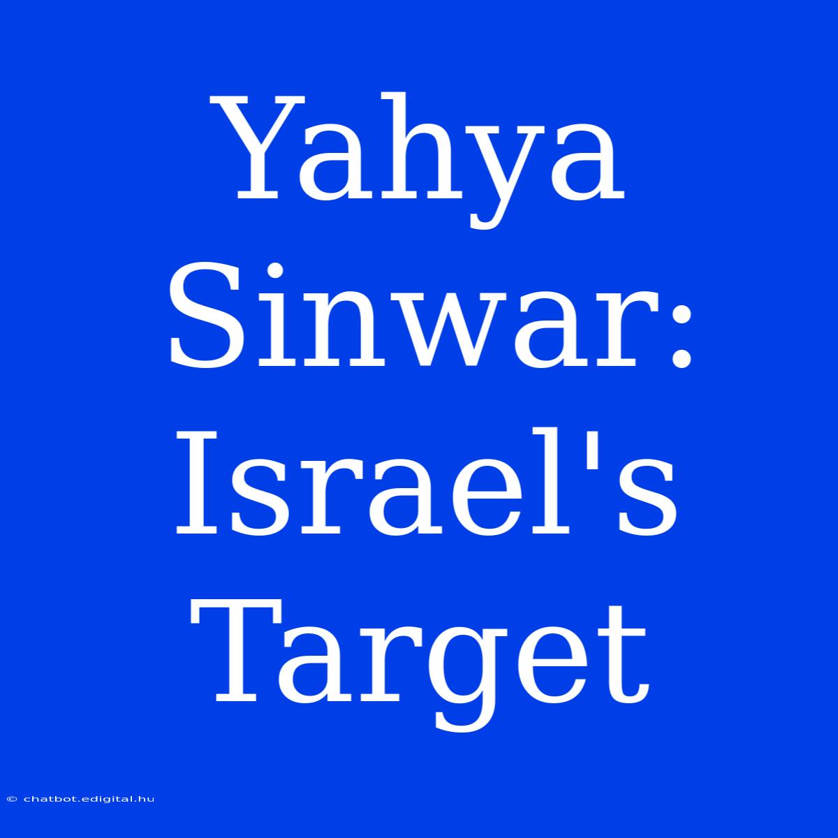 Yahya Sinwar:  Israel's Target