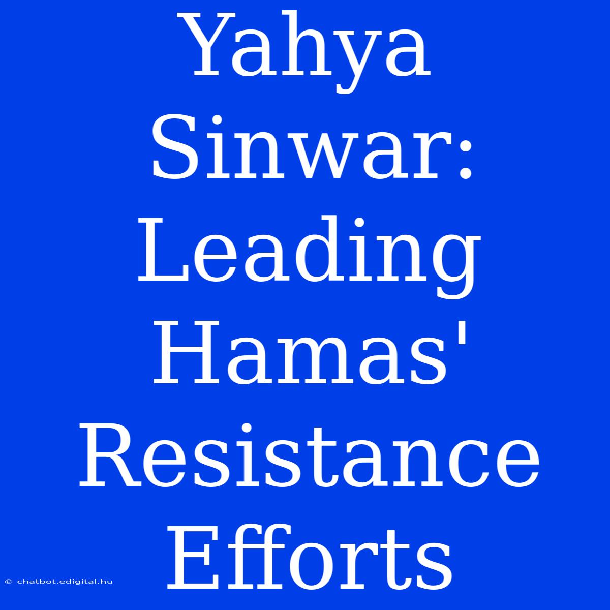 Yahya Sinwar: Leading Hamas' Resistance Efforts