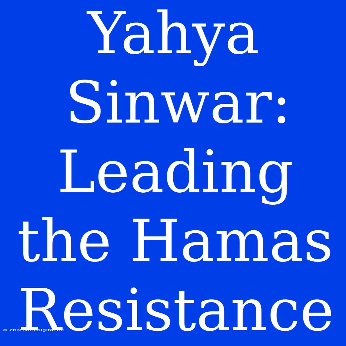 Yahya Sinwar: Leading The Hamas Resistance