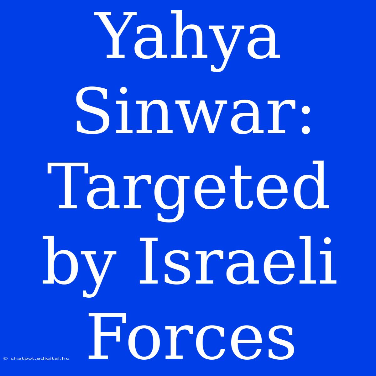 Yahya Sinwar: Targeted By Israeli Forces