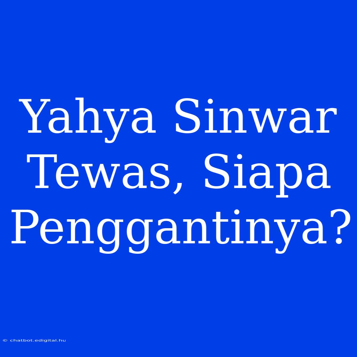 Yahya Sinwar Tewas, Siapa Penggantinya?