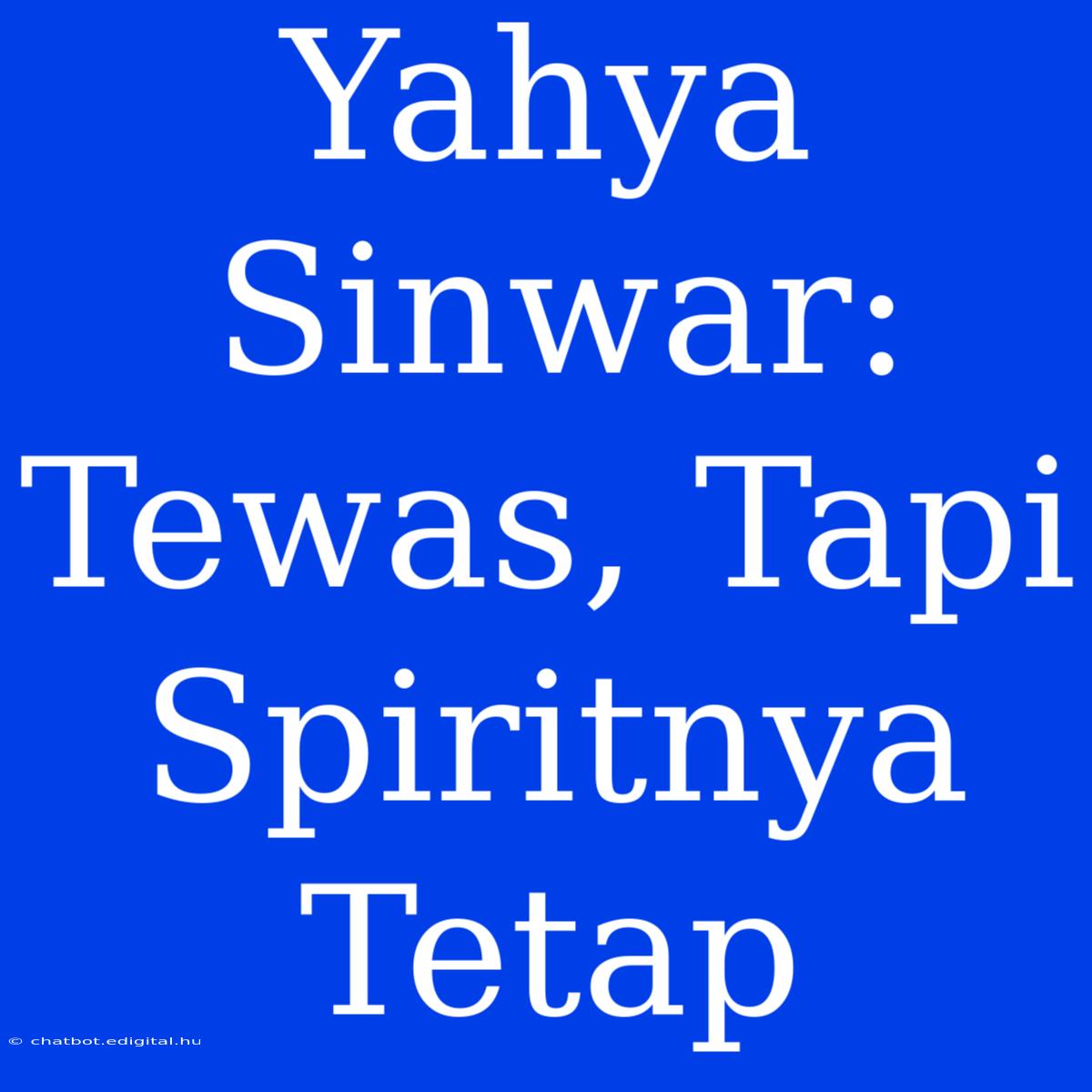 Yahya Sinwar: Tewas, Tapi Spiritnya Tetap