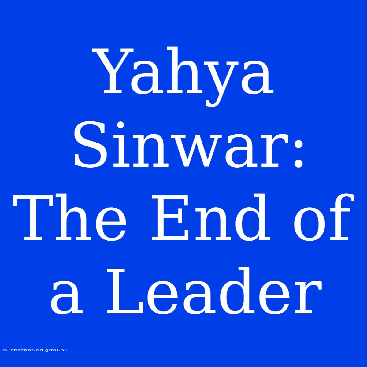 Yahya Sinwar:  The End Of A Leader