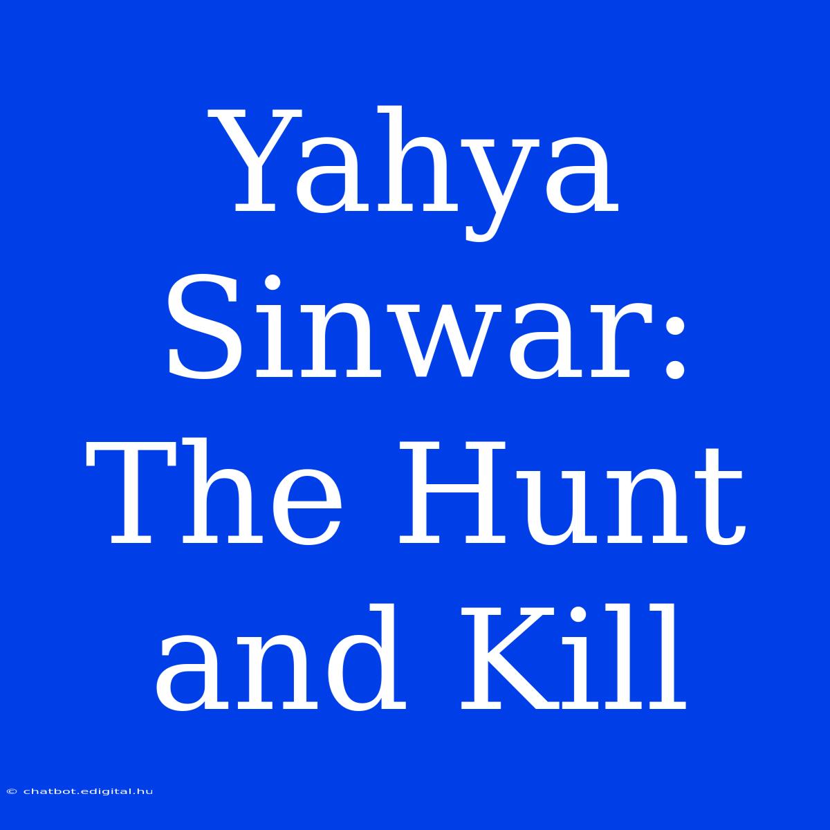 Yahya Sinwar: The Hunt And Kill 