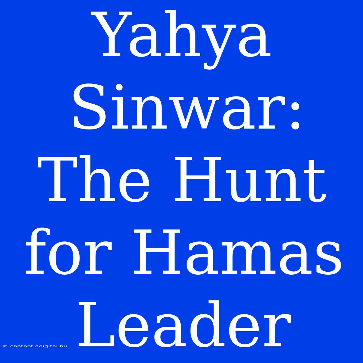 Yahya Sinwar: The Hunt For Hamas Leader