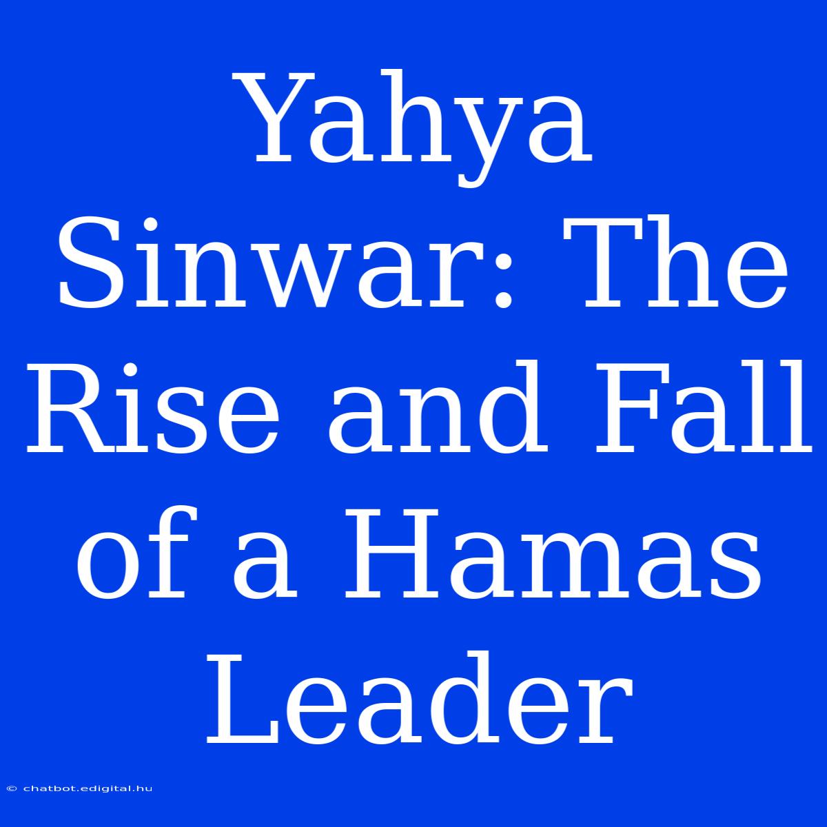 Yahya Sinwar: The Rise And Fall Of A Hamas Leader