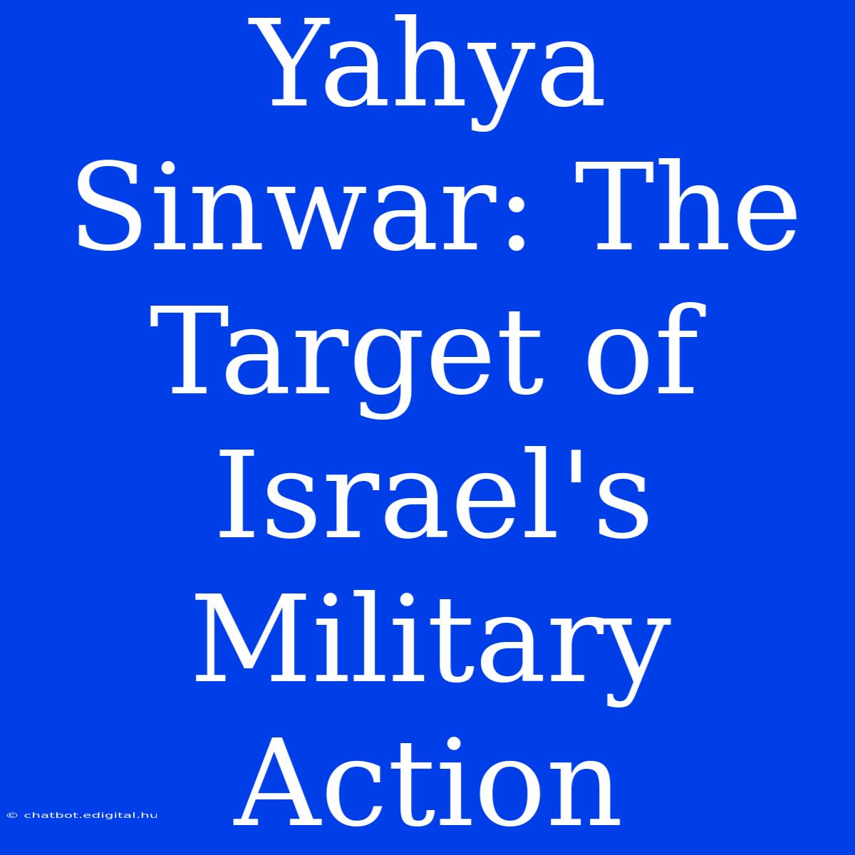 Yahya Sinwar: The Target Of Israel's Military Action