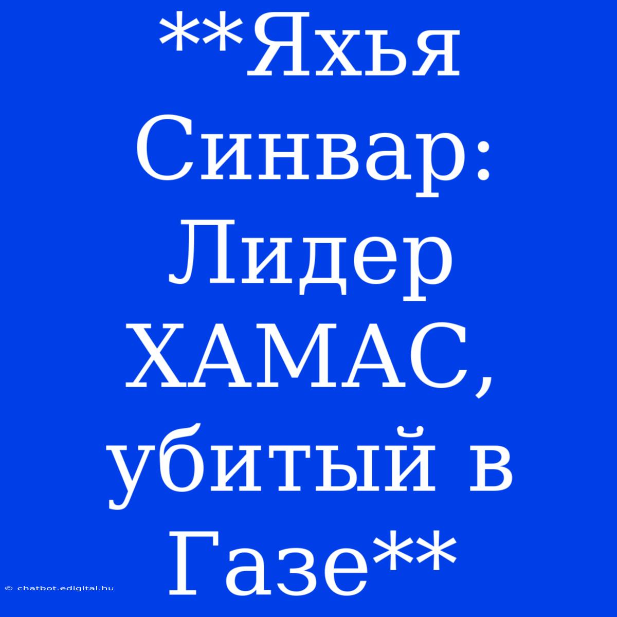 **Яхья Синвар: Лидер ХАМАС, Убитый В Газе**