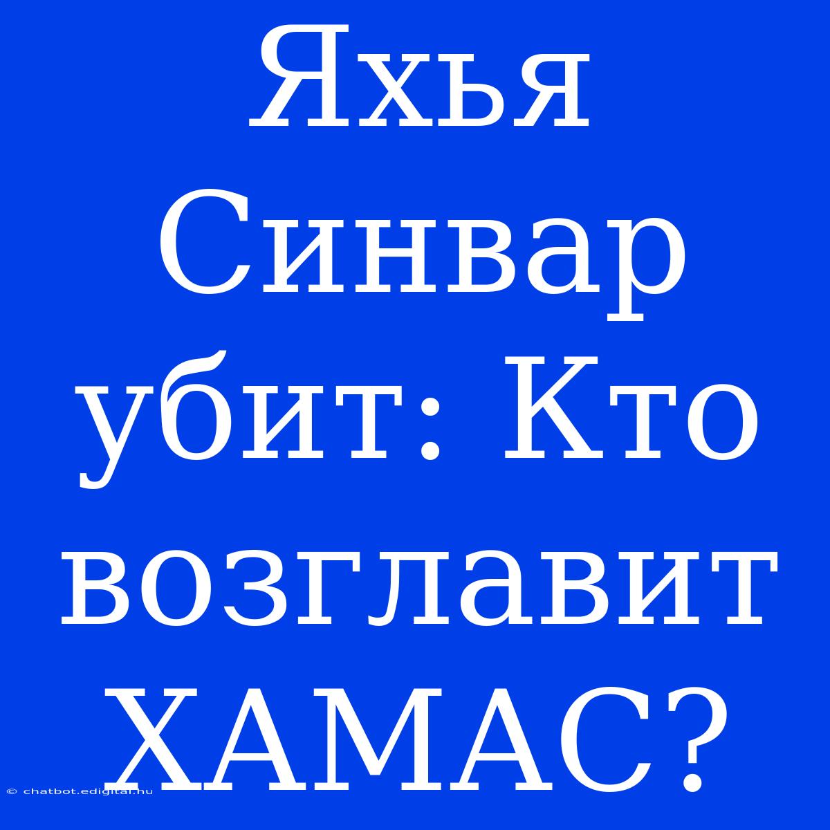 Яхья Синвар Убит: Кто Возглавит ХАМАС?