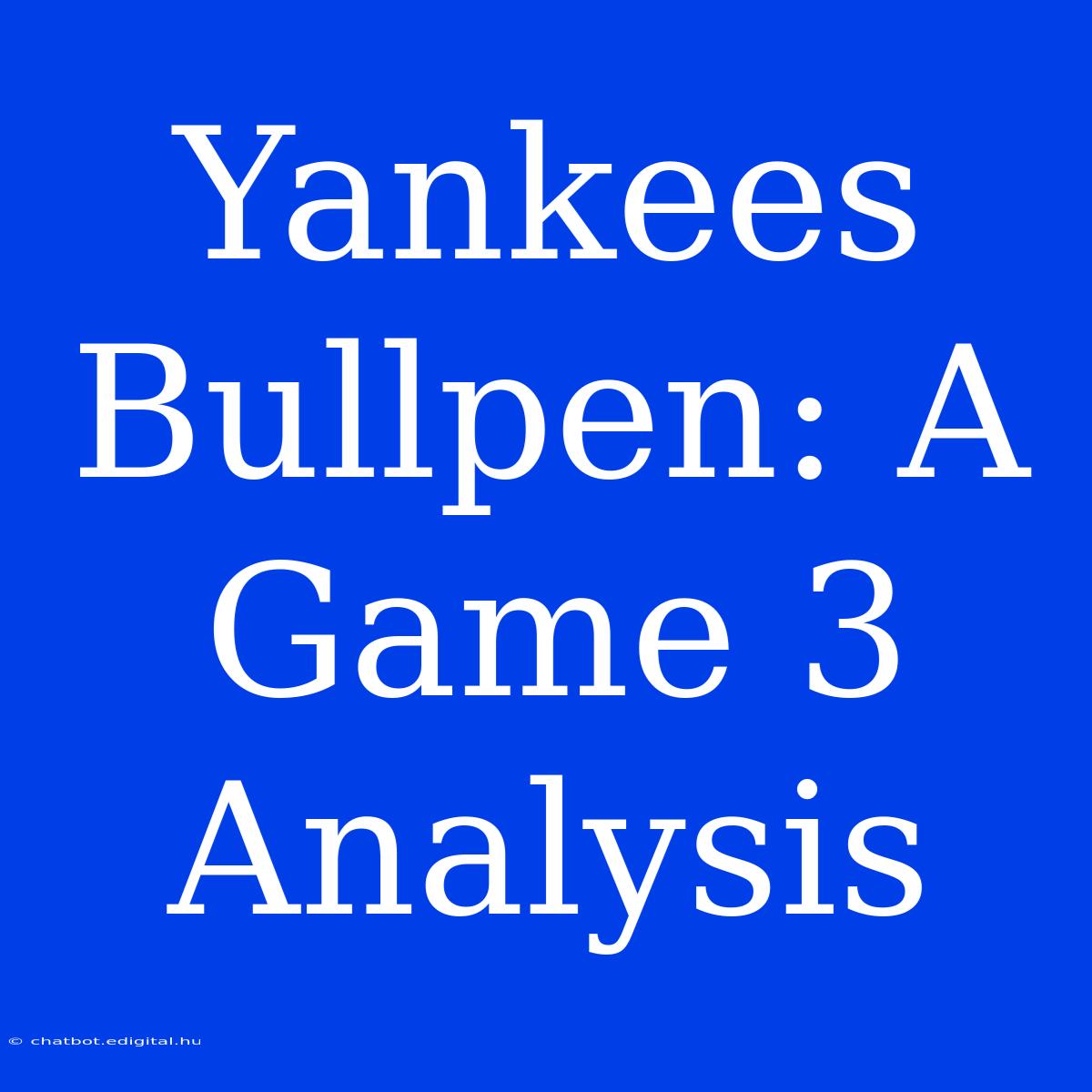 Yankees Bullpen: A Game 3 Analysis 