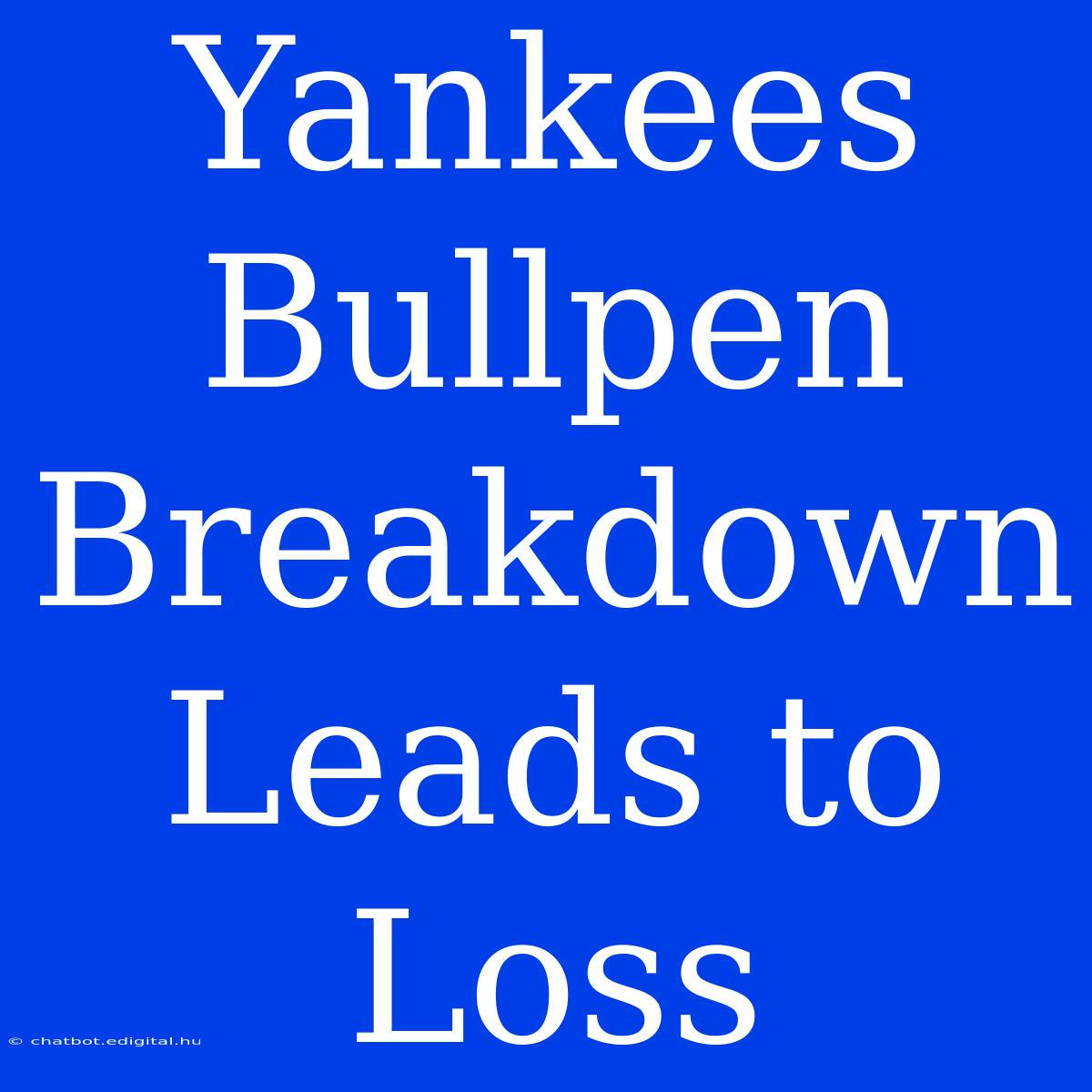 Yankees Bullpen Breakdown Leads To Loss