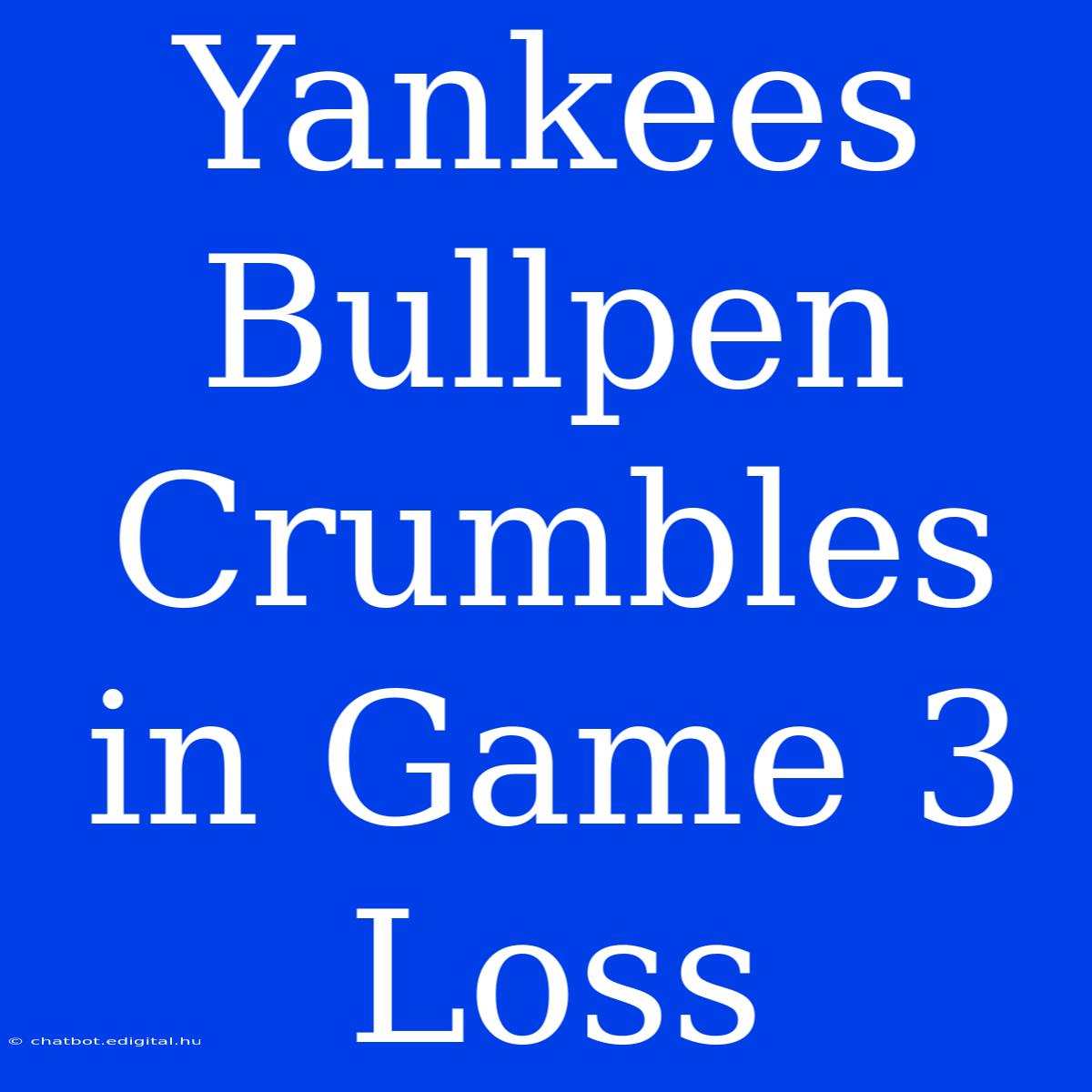 Yankees Bullpen Crumbles In Game 3 Loss