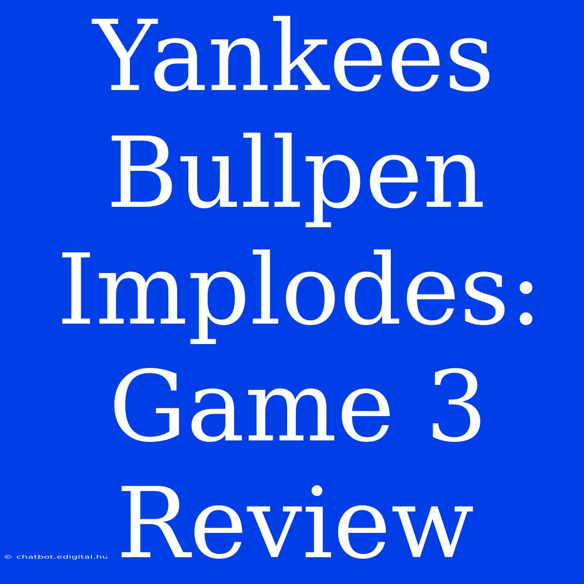 Yankees Bullpen Implodes: Game 3 Review