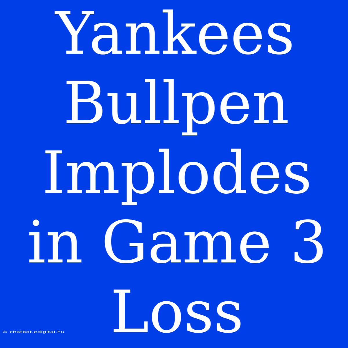 Yankees Bullpen Implodes In Game 3 Loss