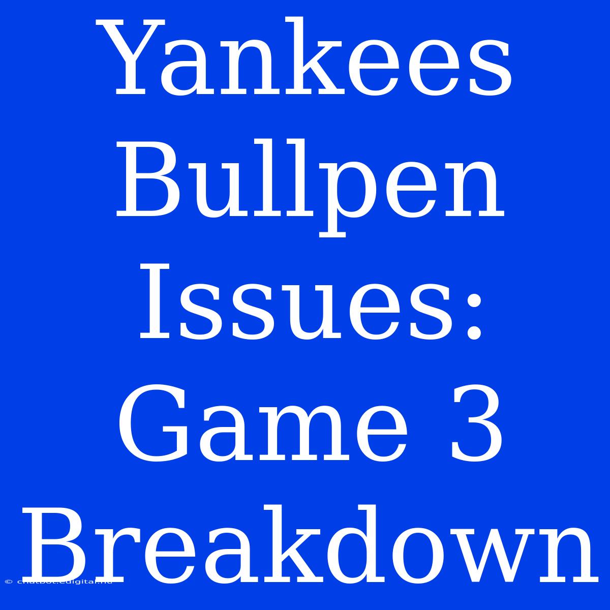 Yankees Bullpen Issues: Game 3 Breakdown