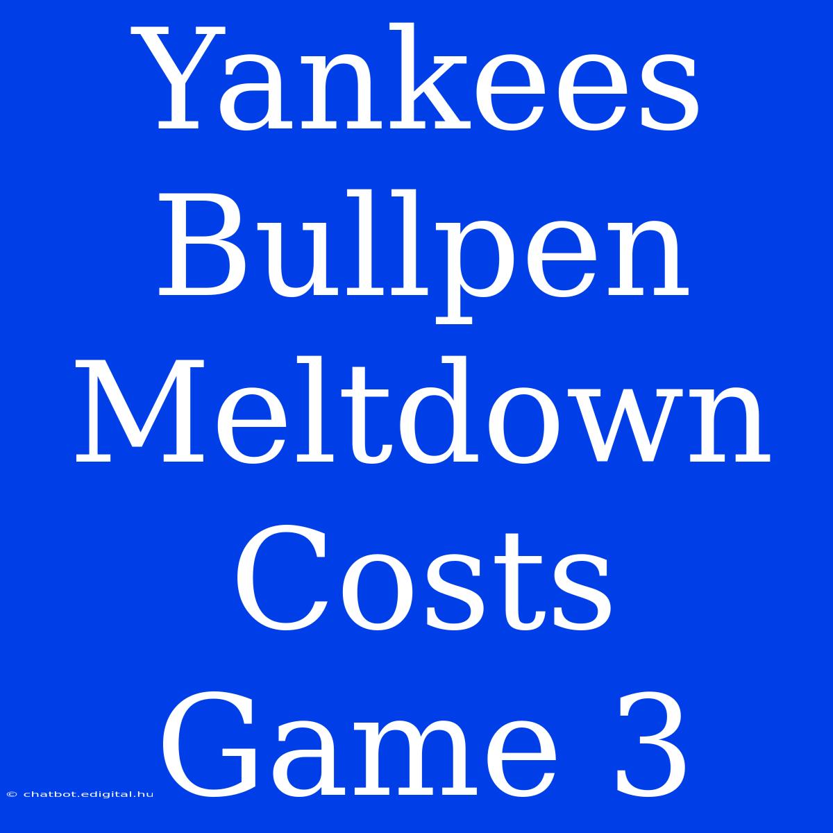 Yankees Bullpen Meltdown Costs Game 3