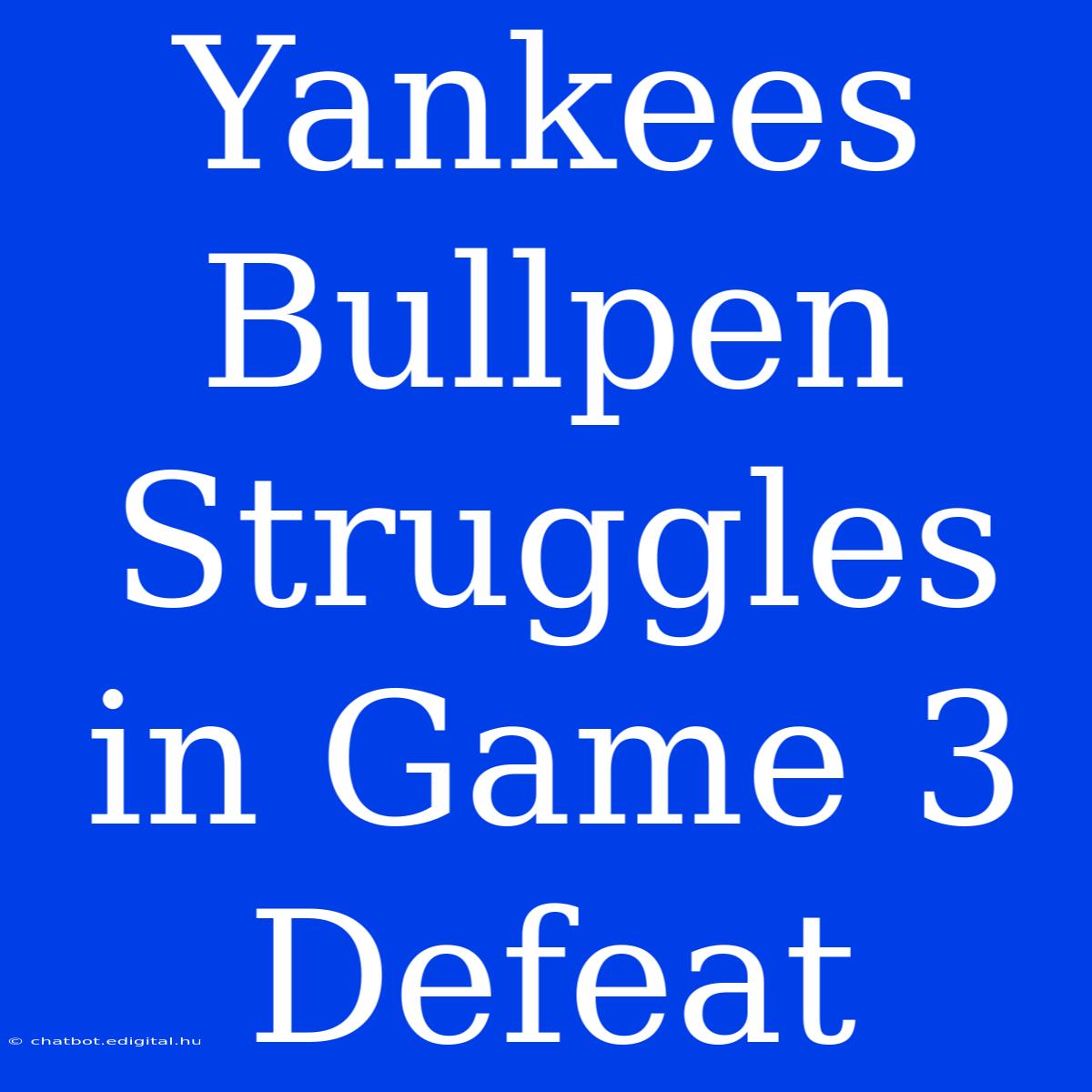 Yankees Bullpen Struggles In Game 3 Defeat