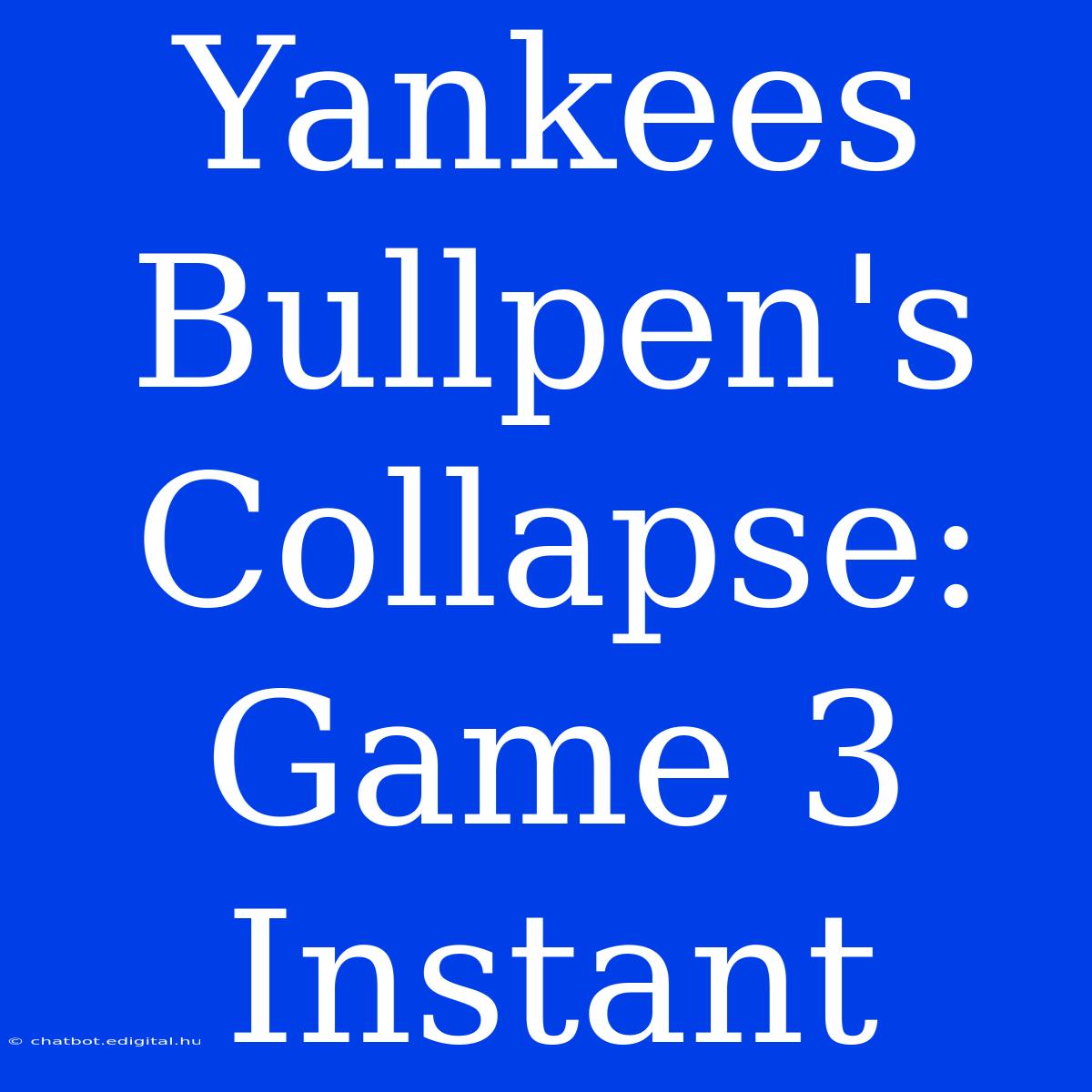 Yankees Bullpen's Collapse: Game 3 Instant