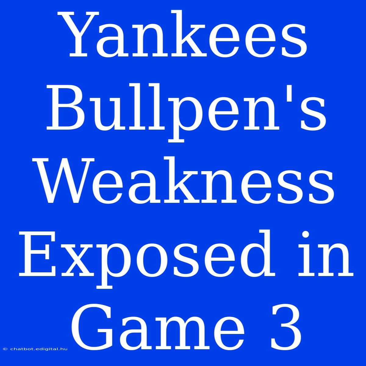 Yankees Bullpen's Weakness Exposed In Game 3 