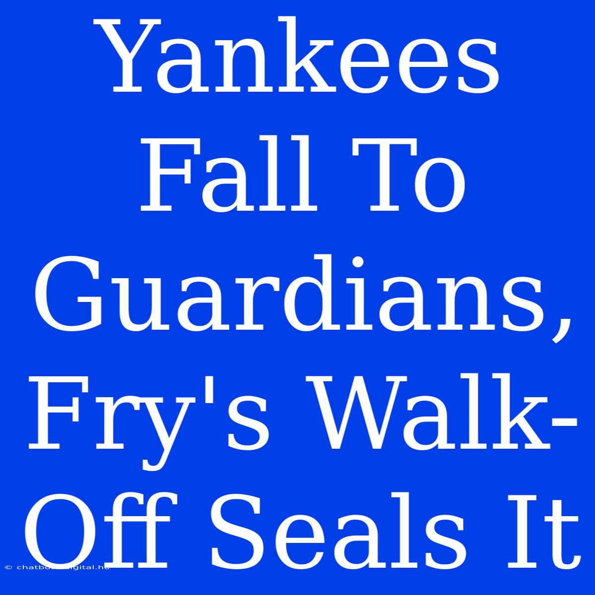 Yankees Fall To Guardians, Fry's Walk-Off Seals It