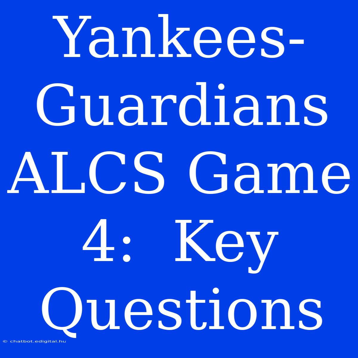 Yankees-Guardians ALCS Game 4:  Key Questions