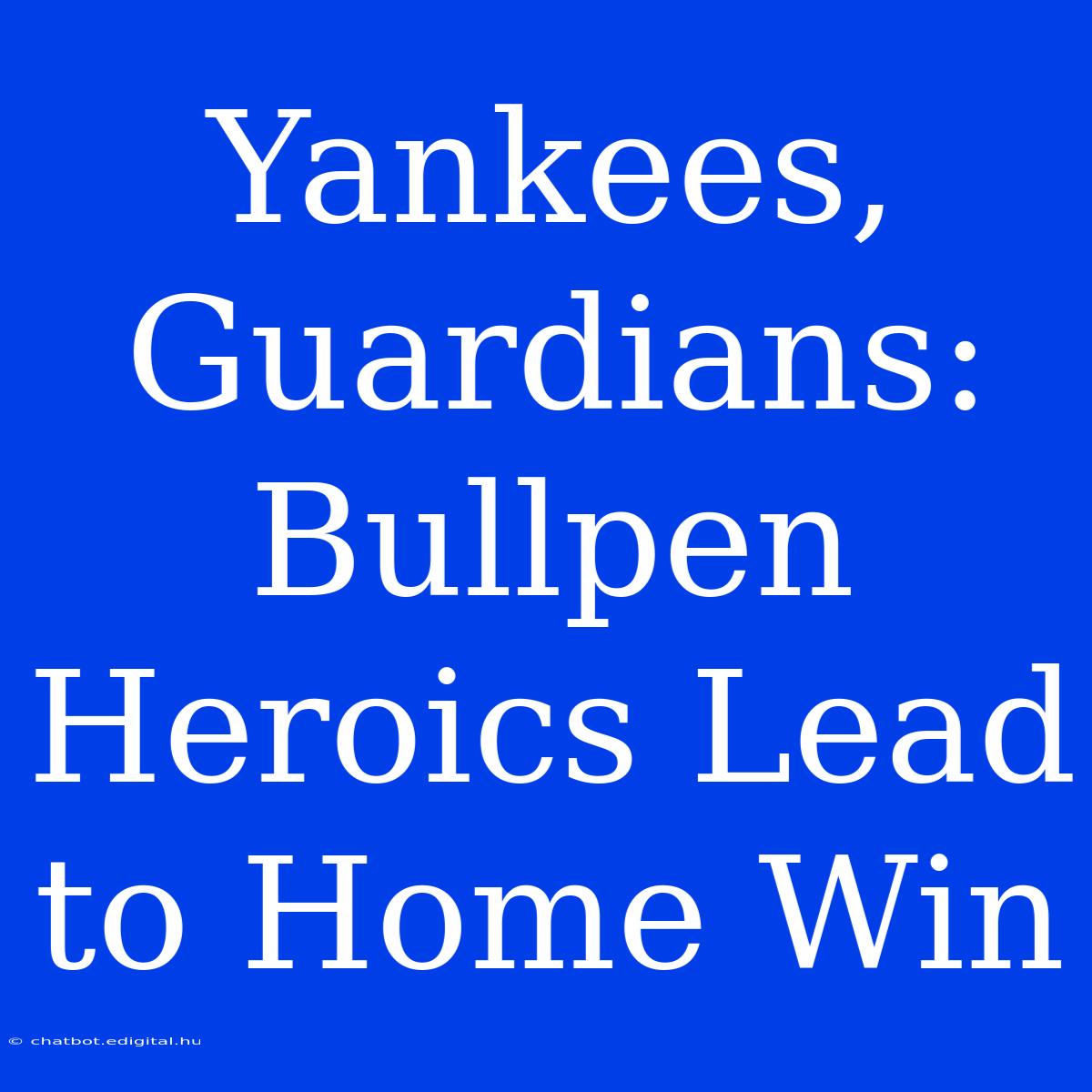 Yankees, Guardians: Bullpen Heroics Lead To Home Win 