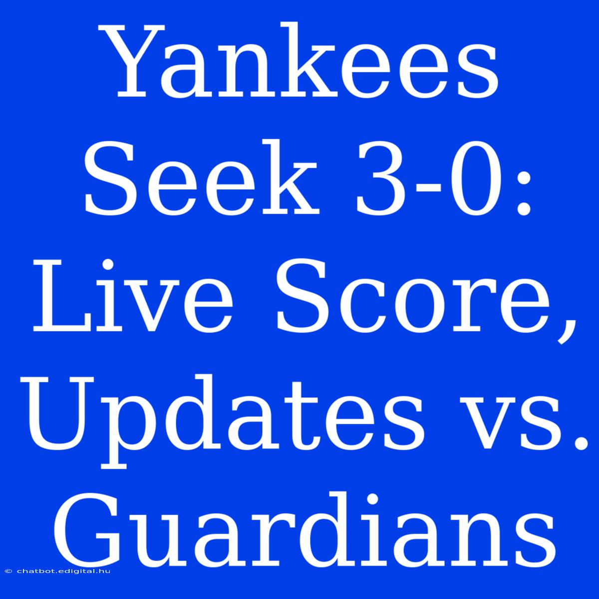 Yankees Seek 3-0: Live Score, Updates Vs. Guardians