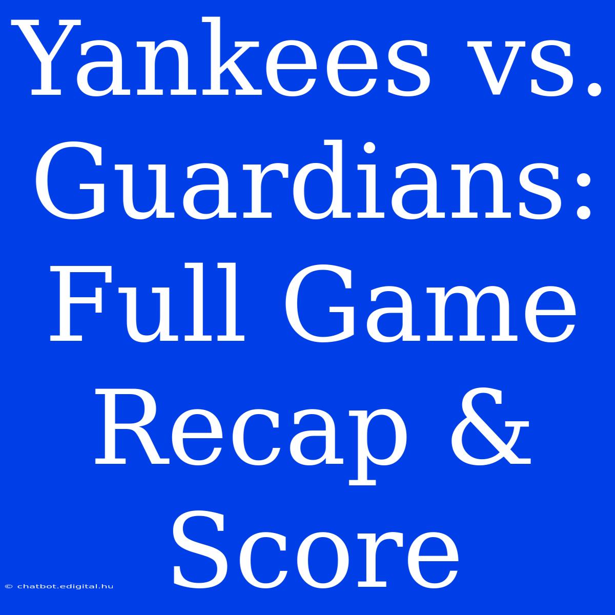 Yankees Vs. Guardians: Full Game Recap & Score