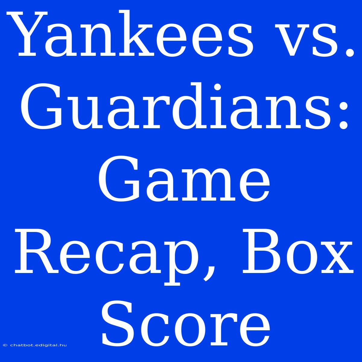 Yankees Vs. Guardians: Game Recap, Box Score