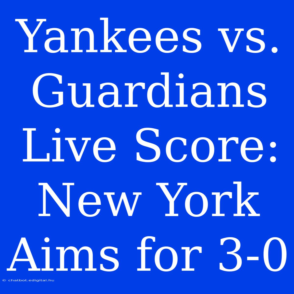 Yankees Vs. Guardians Live Score: New York Aims For 3-0