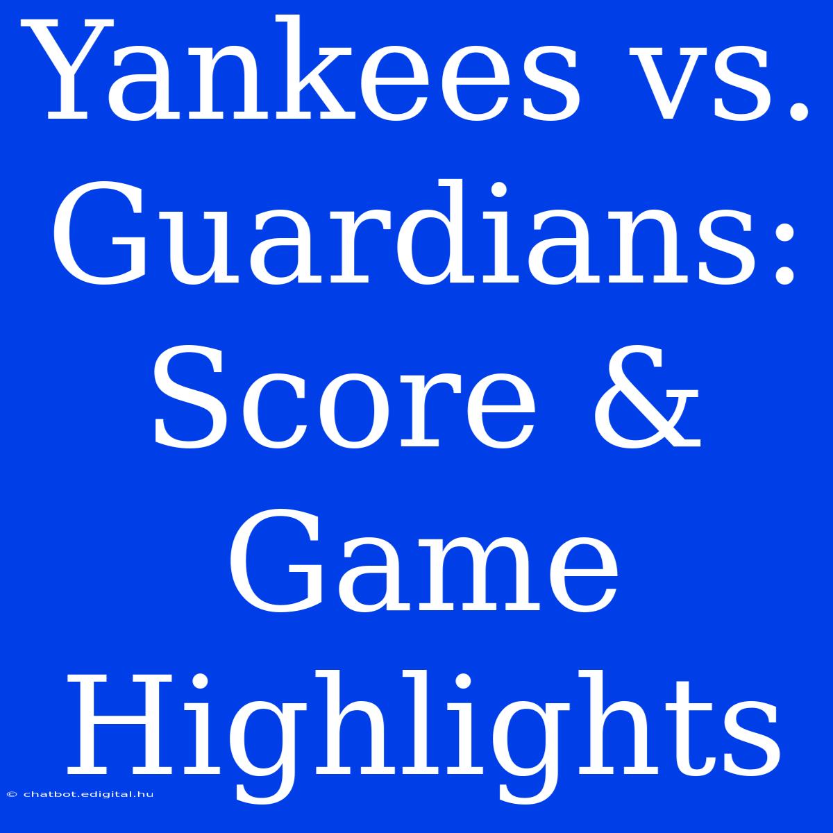 Yankees Vs. Guardians: Score & Game Highlights