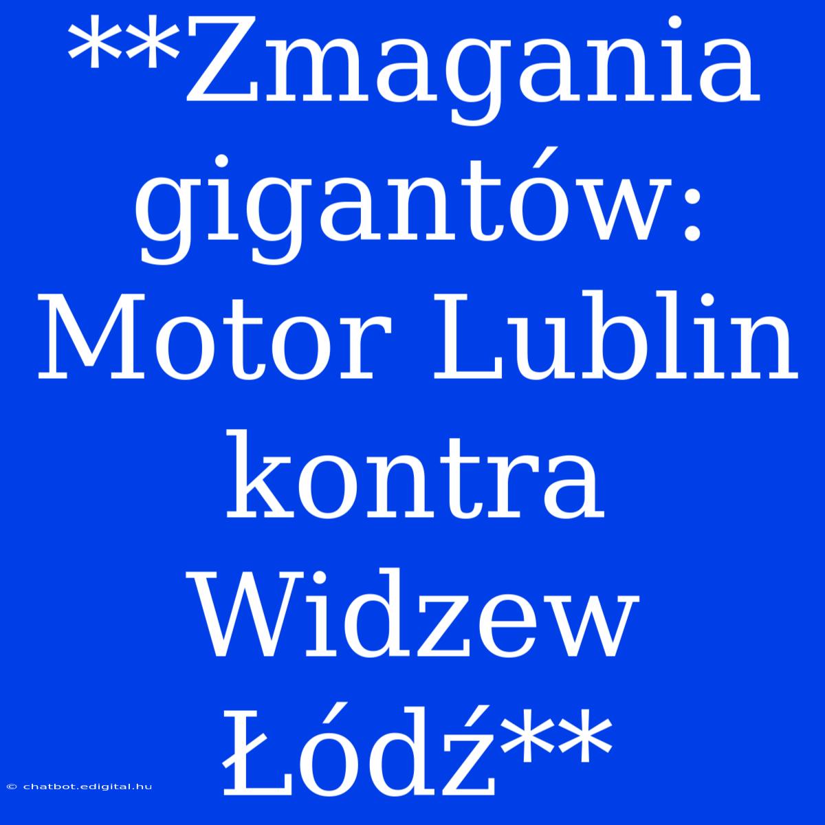 **Zmagania Gigantów: Motor Lublin Kontra Widzew Łódź**