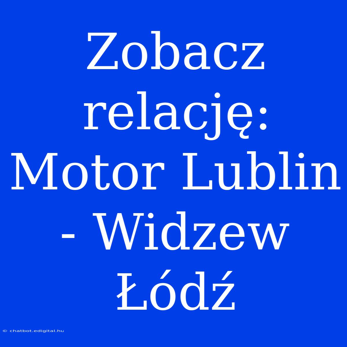 Zobacz Relację: Motor Lublin - Widzew Łódź