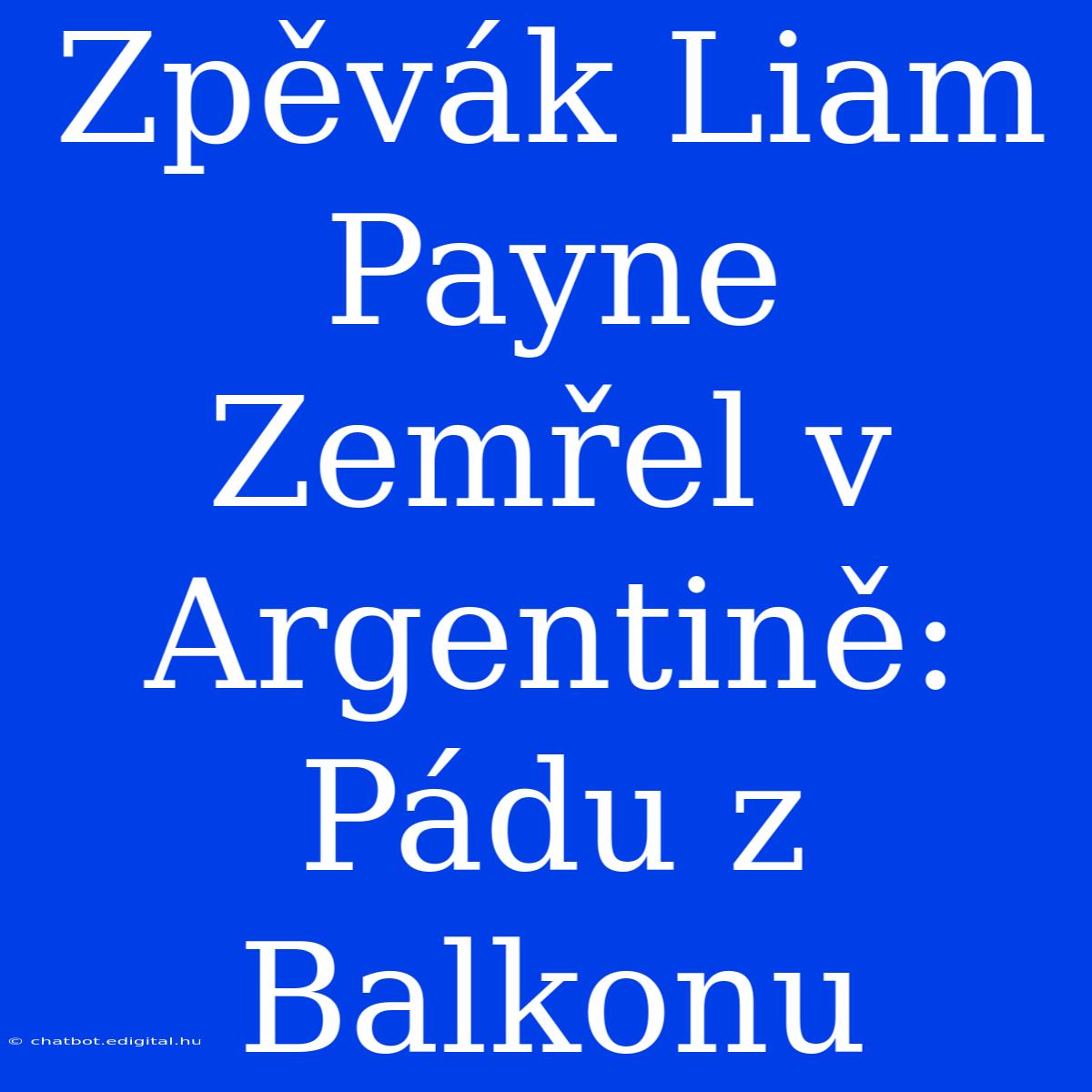 Zpěvák Liam Payne Zemřel V Argentině: Pádu Z Balkonu