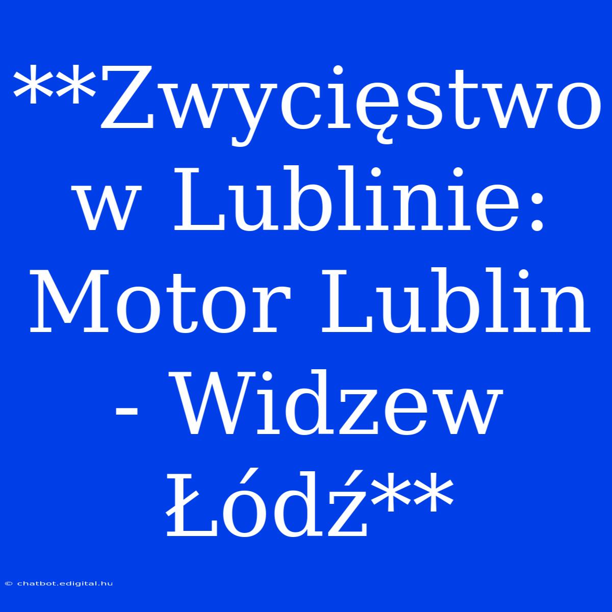 **Zwycięstwo W Lublinie: Motor Lublin - Widzew Łódź** 